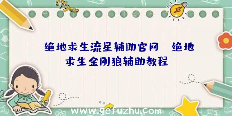 「绝地求生流星辅助官网」|绝地求生金刚狼辅助教程